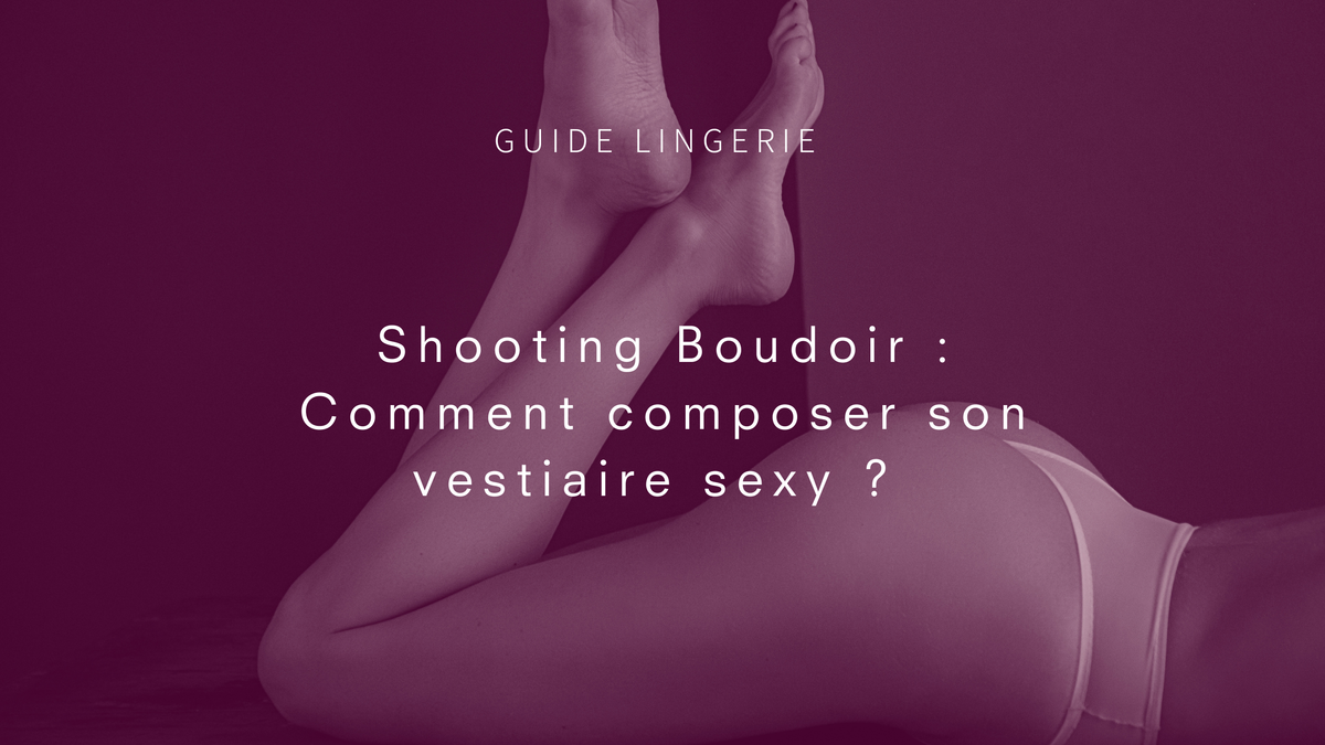 Shooting boudoir : comment composer votre vestiaire érotique